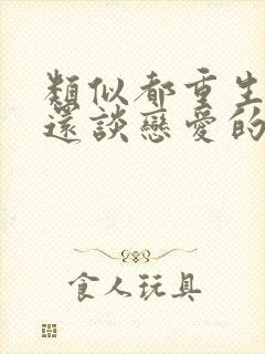 类似都重生了谁还谈恋爱的小说