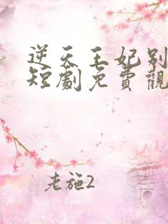 逆天王妃别太野短剧免费观看全集