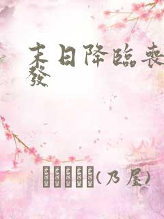 末日降临丧尸爆发