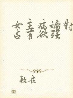 女主病娇对男主占有欲强