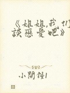 《姐姐,我们来谈恋爱吧》动漫免费观看