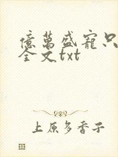 亿万盛宠只为你全文txt