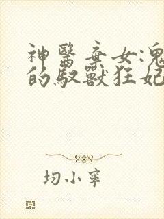 神医弃女:鬼帝的驭兽狂妃全文免费阅读