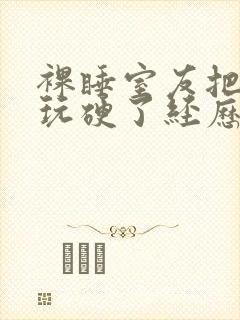 裸睡室友把我j玩硬了经历