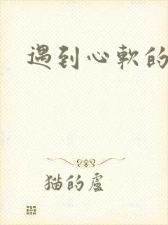 遇到心软的神