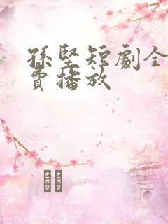 孙坚短剧全集免费播放