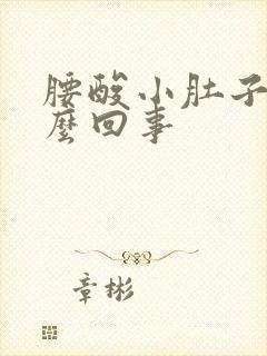 腰酸小肚子涨怎么回事