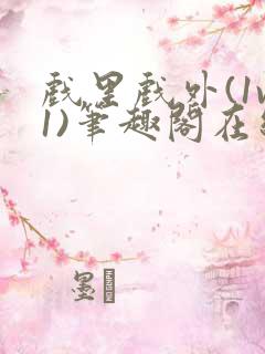 戏里戏外(1v1)笔趣阁在线阅读一叶孤舟