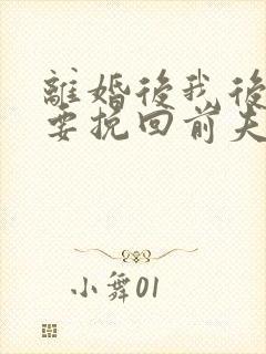 离婚后我后悔想要挽回前夫