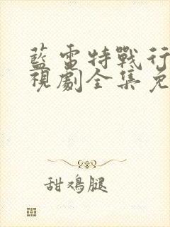 蓝电特战行动电视剧全集免费观看