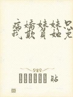 病娇妹妹只想让我欺负她免费