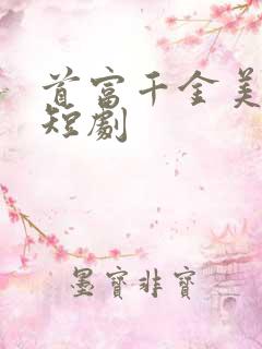 首富千金美又飒短剧