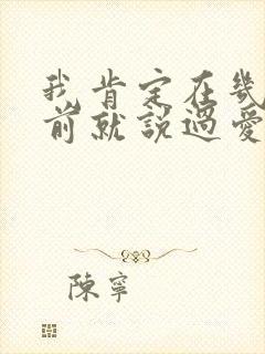 我肯定在几百年前就说过爱你,只是你忘了