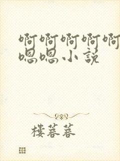 啊啊啊啊啊嗯嗯嗯嗯小说