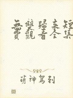 无双归来短剧免费观看全集