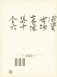 全集末世:我囤六十亿物资躺赢全世界