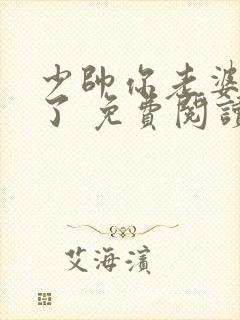 少帅你老婆又跑了 免费阅读