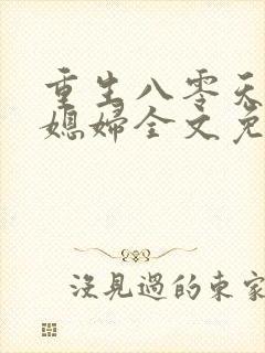 重生八零天才小媳妇全文免费阅读