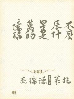 亿万星辰不及你讲的是什么