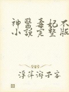 神医毒妃不好惹小说完整版大结局