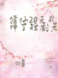 修仙20天我成神了短剧免费观看