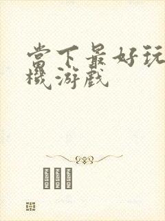 当下最好玩的手机游戏