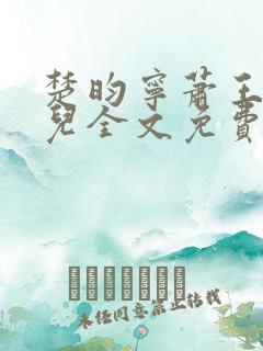 楚昀宁萧王叶嫣儿全文免费阅读笔趣阁