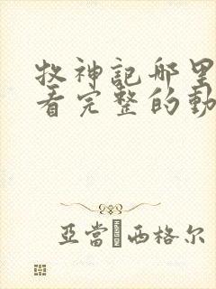 牧神记哪里可以看完整的动漫