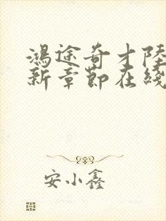 鸿途奇才陆羽最新章节在线阅读