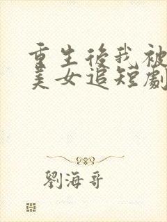 重生后我被病娇美女追短剧主演