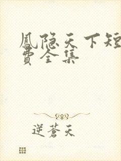 凤隐天下短剧免费全集