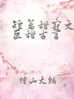 短篇甜宠文推荐巨甜古言