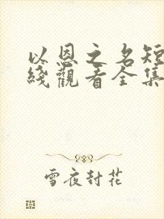 以恩之名短剧在线观看全集