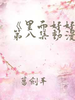 《里面好好疼爱第八集动漫》在线观