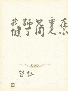 我师兄实在太稳健了同人小说