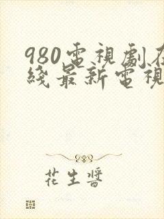 980电视剧在线最新电视剧大全免费