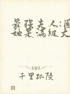 最强夫人:团宠她是满级大佬免费阅读