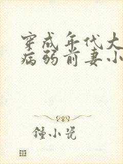 穿成年代大佬的病弱前妻小说