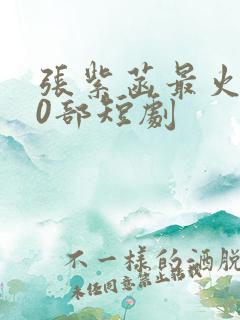 张紫菡最火的10部短剧