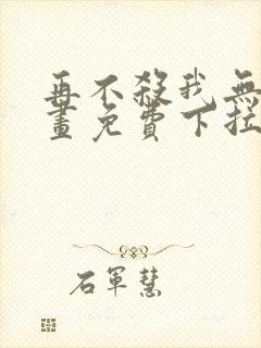 再不杀我无敌漫画免费下拉