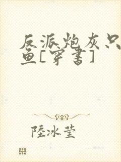 反派炮灰只想咸鱼[穿书]