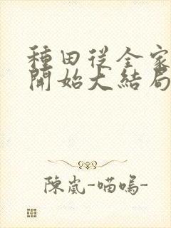 种田从全家穿越开始大结局在线阅读