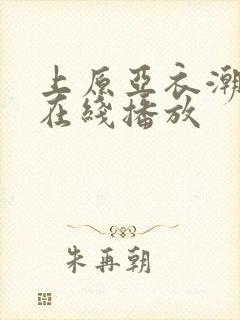 上原亚衣潮喷 在线播放