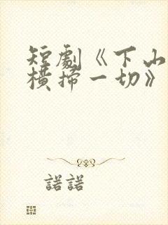 短剧《下山后我横扫一切》免费播放