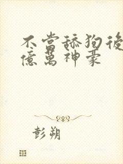 不当舔狗后成为亿万神豪