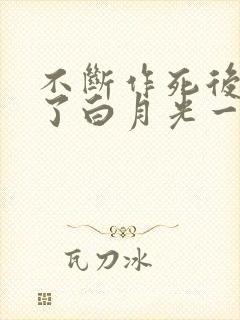不断作死后我成了白月光一口气看完