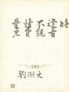 爱情不逢时短剧免费观看