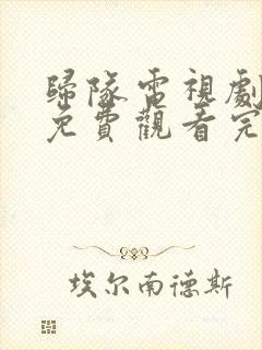 归队电视剧全集免费观看完整版高清