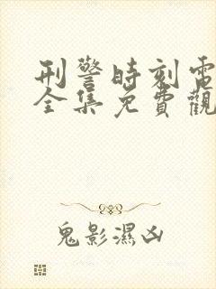 刑警时刻电视剧全集免费观看高清版