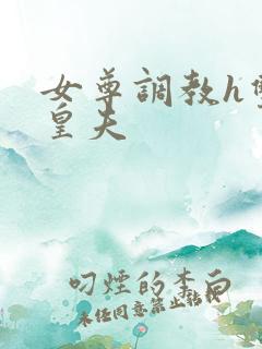 女尊调教h双性皇夫